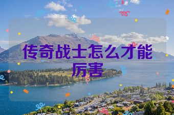 传奇战士怎么才能厉害