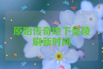 原始传奇地下皇陵刷新时间