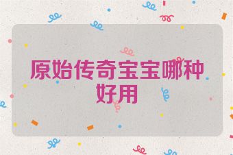 原始传奇宝宝哪种好用