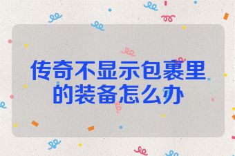 传奇不显示包裹里的装备怎么办