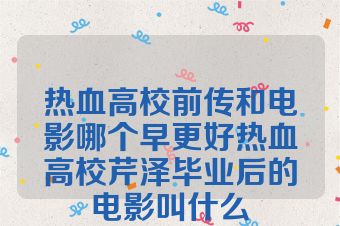 热血高校前传和电影哪个早更好热血高校芹泽毕业后的电影叫什么