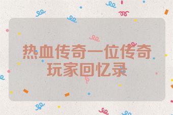 热血传奇一位传奇玩家回忆录