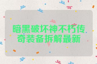 暗黑破坏神不朽传奇装备拆解最新