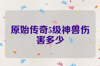 原始传奇5级神兽伤害多少