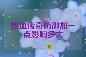 热血传奇防御加一点影响多大