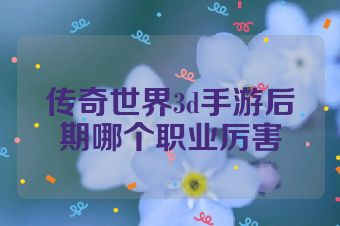 传奇世界3d手游后期哪个职业厉害