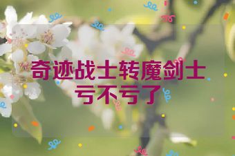 奇迹战士转魔剑士亏不亏了