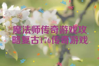 魔法师传奇游戏攻略复古176传奇游戏