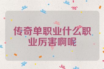 传奇单职业什么职业厉害啊呢