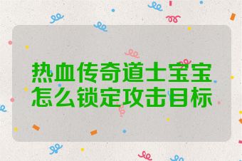 热血传奇道士宝宝怎么锁定攻击目标