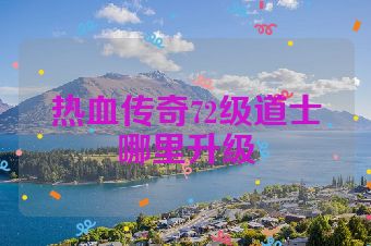 热血传奇72级道士哪里升级