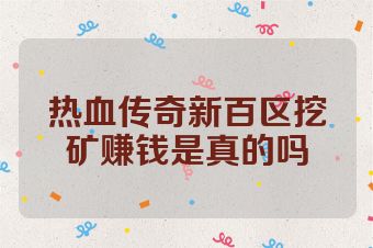 热血传奇新百区挖矿赚钱是真的吗