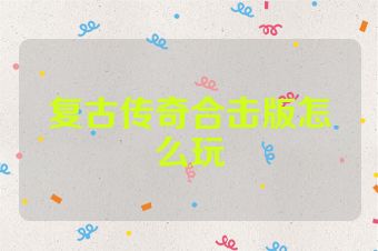 复古传奇合击版怎么玩