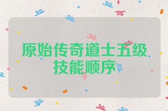 原始传奇道士五级技能顺序