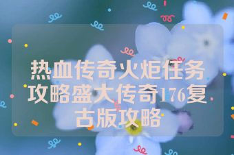 热血传奇火炬任务攻略盛大传奇176复古版攻略