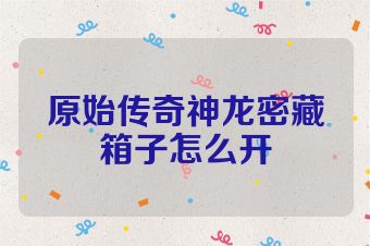 原始传奇神龙密藏箱子怎么开