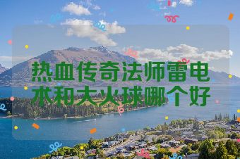 热血传奇法师雷电术和大火球哪个好