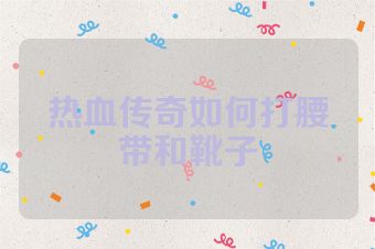 热血传奇如何打腰带和靴子