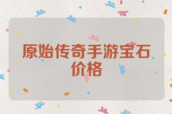 原始传奇手游宝石价格