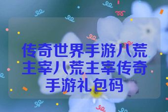 传奇世界手游八荒主宰八荒主宰传奇手游礼包码