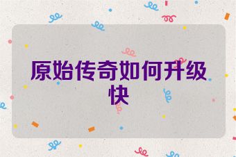 原始传奇如何升级快