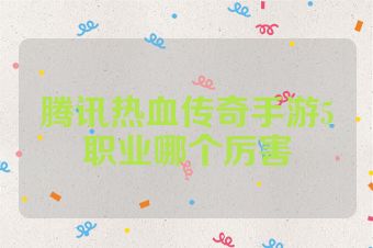 腾讯热血传奇手游5职业哪个厉害