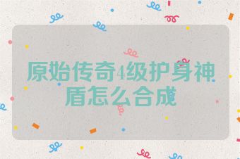 原始传奇4级护身神盾怎么合成