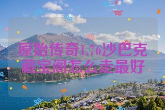 原始传奇1.76沙巴克藏宝阁怎么走最好