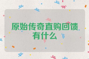 原始传奇直购回馈有什么