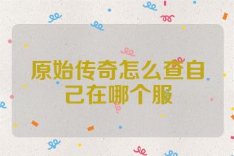 原始传奇怎么查自己在哪个服