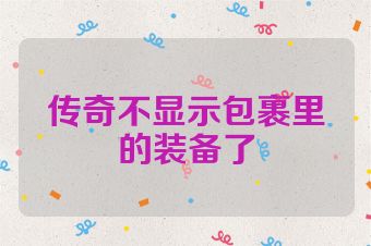 传奇不显示包裹里的装备了