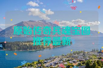 原始传奇兵魂宝图推荐最新