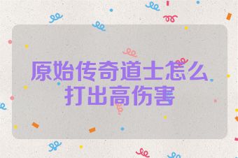 原始传奇道士怎么打出高伤害