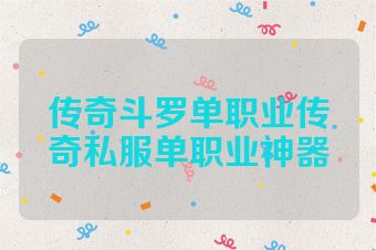 传奇斗罗单职业传奇私服单职业神器