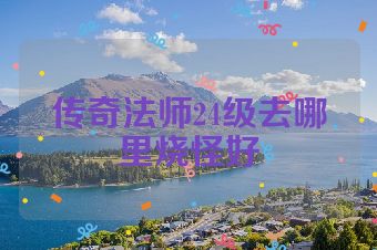 传奇法师24级去哪里烧怪好