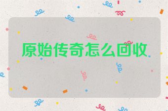 原始传奇怎么回收