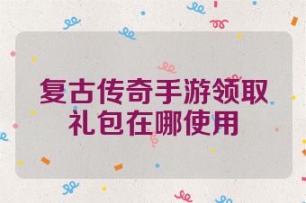 复古传奇手游领取礼包在哪使用
