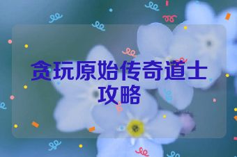贪玩原始传奇道士攻略