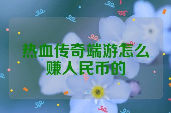 热血传奇端游怎么赚人民币的