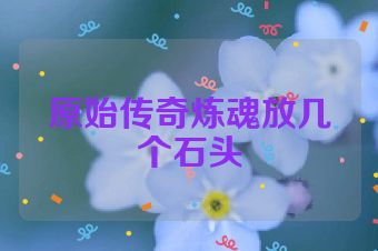 原始传奇炼魂放几个石头
