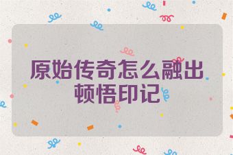 原始传奇怎么融出顿悟印记