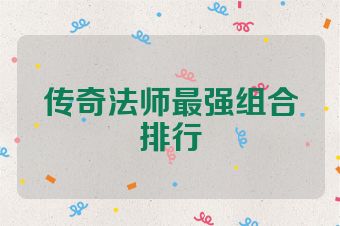 传奇法师最强组合排行