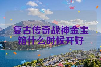 复古传奇战神金宝箱什么时候开好