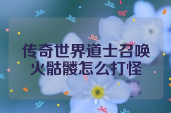 传奇世界道士召唤火骷髅怎么打怪