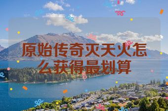 原始传奇灭天火怎么获得最划算