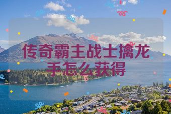 传奇霸主战士擒龙手怎么获得