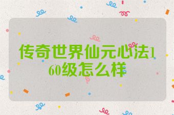 传奇世界仙元心法160级怎么样