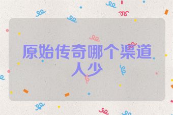 原始传奇哪个渠道人少