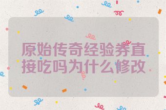 原始传奇经验券直接吃吗为什么修改