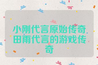 小刚代言原始传奇田雨代言的游戏传奇